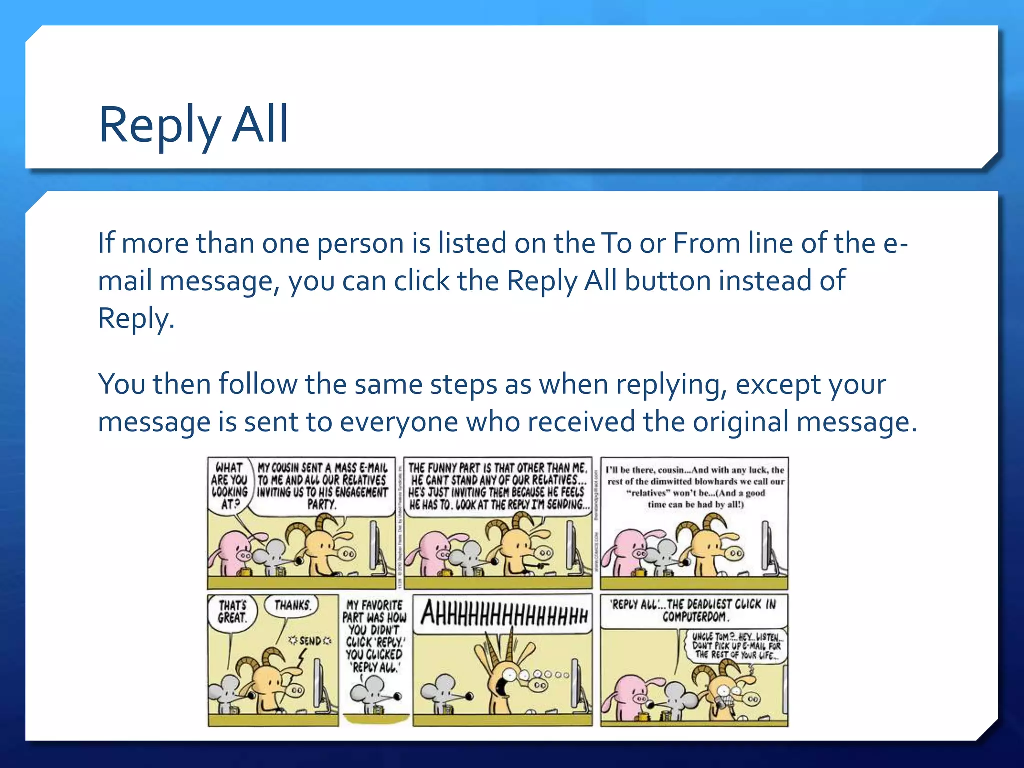 Reply All

If more than one person is listed on the To or From line of the e-
mail message, you can click the Reply All button instead of
Reply.

You then follow the same steps as when replying, except your
message is sent to everyone who received the original message.
 