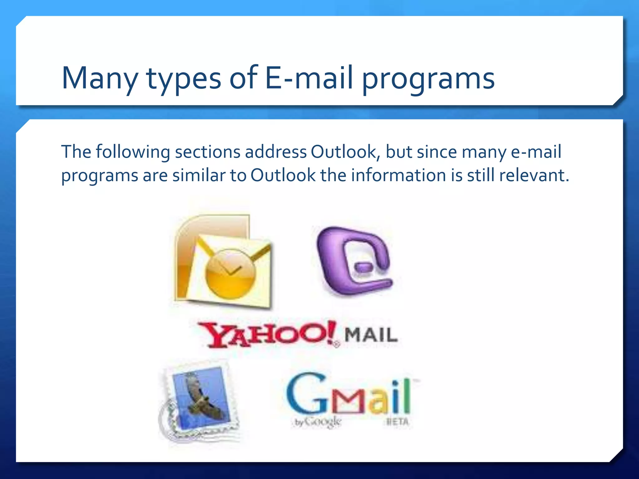 Many types of E-mail programs

The following sections address Outlook, but since many e-mail
programs are similar to Outlook the information is still relevant.
 