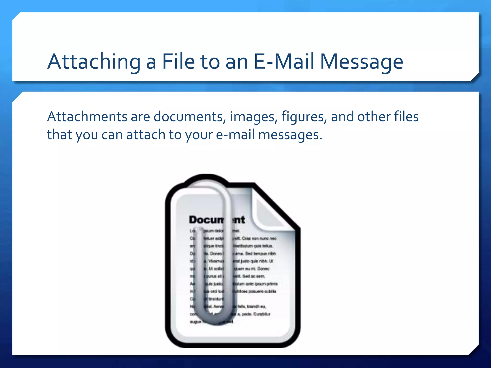 Attaching a File to an E-Mail Message

Attachments are documents, images, figures, and other files
that you can attach to your e-mail messages.
 