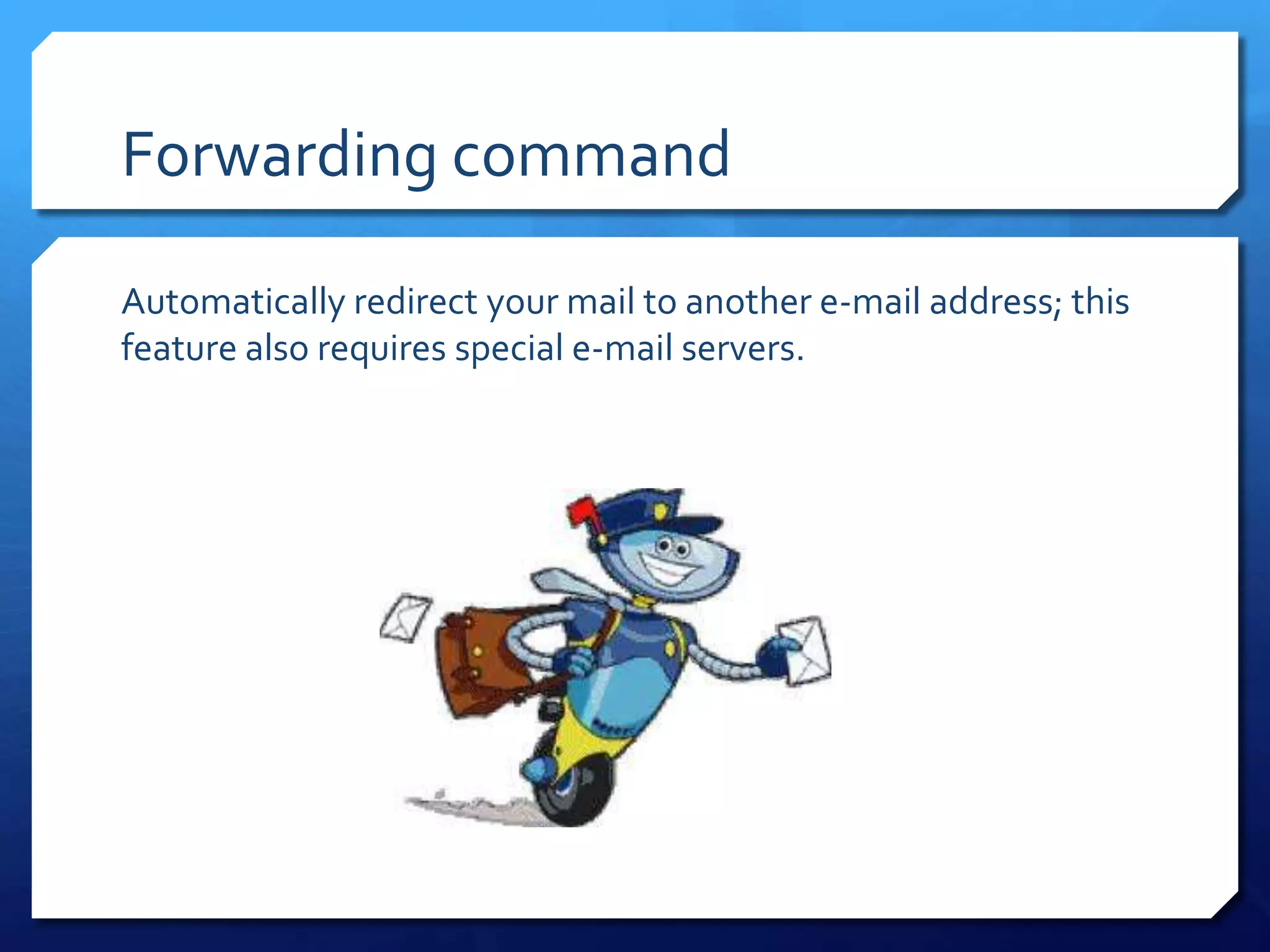 Forwarding command

Automatically redirect your mail to another e-mail address; this
feature also requires special e-mail servers.
 