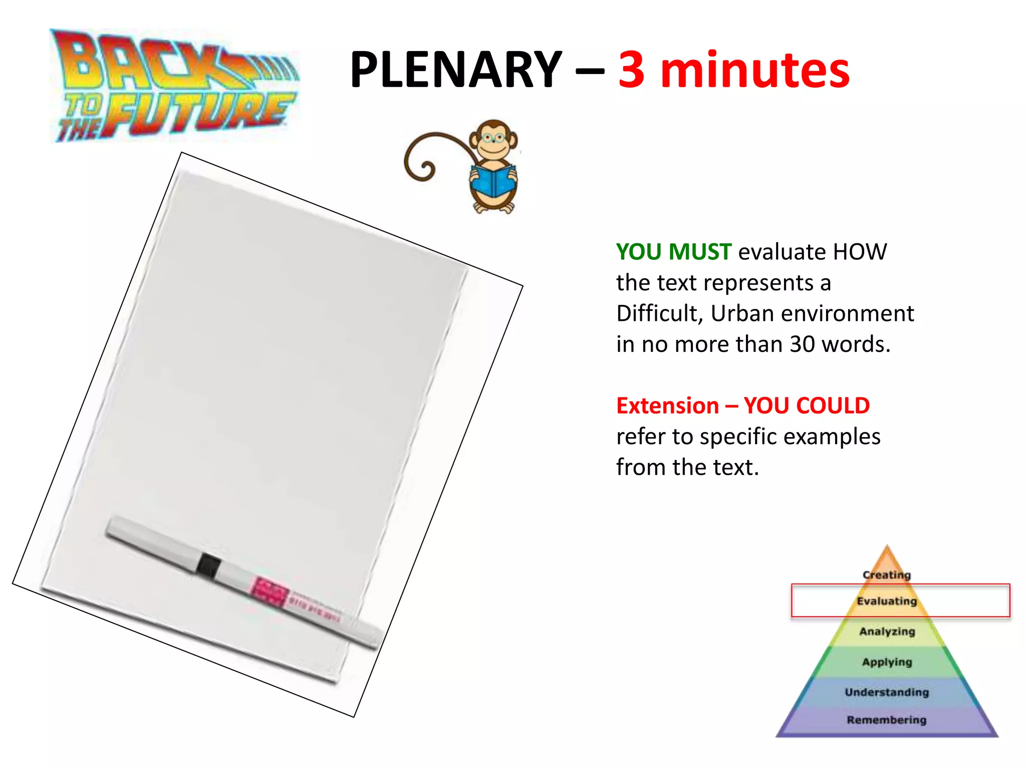 PLENARY – 3 minutes
YOU MUST evaluate HOW
the text represents a
Difficult, Urban environment
in no more than 30 words.
Extension – YOU COULD
refer to specific examples
from the text.
 