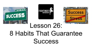 Lesson 26:
8 Habits That Guarantee
Success
 