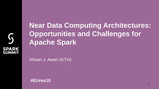 Ahsan J. Awan (KTH)
Near Data Computing Architectures:
Opportunities and Challenges for
Apache Spark
#EUres10
1
 