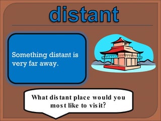 What distant place would you most like to visit? Something distant is very far away. 
