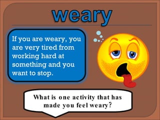 What is one activity that has made you feel weary? If you are weary, you are very tired from working hard at something and you want to stop. 