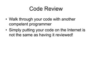 Code Review
• Walk through your code with another
competent programmer
• Simply putting your code on the Internet is
not the same as having it reviewed!
 