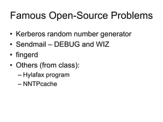 Famous Open-Source Problems
• Kerberos random number generator
• Sendmail – DEBUG and WIZ
• fingerd
• Others (from class):
– Hylafax program
– NNTPcache
 