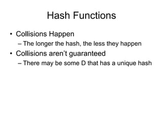 Hash Functions
• Collisions Happen
– The longer the hash, the less they happen
• Collisions aren’t guaranteed
– There may be some D that has a unique hash
 