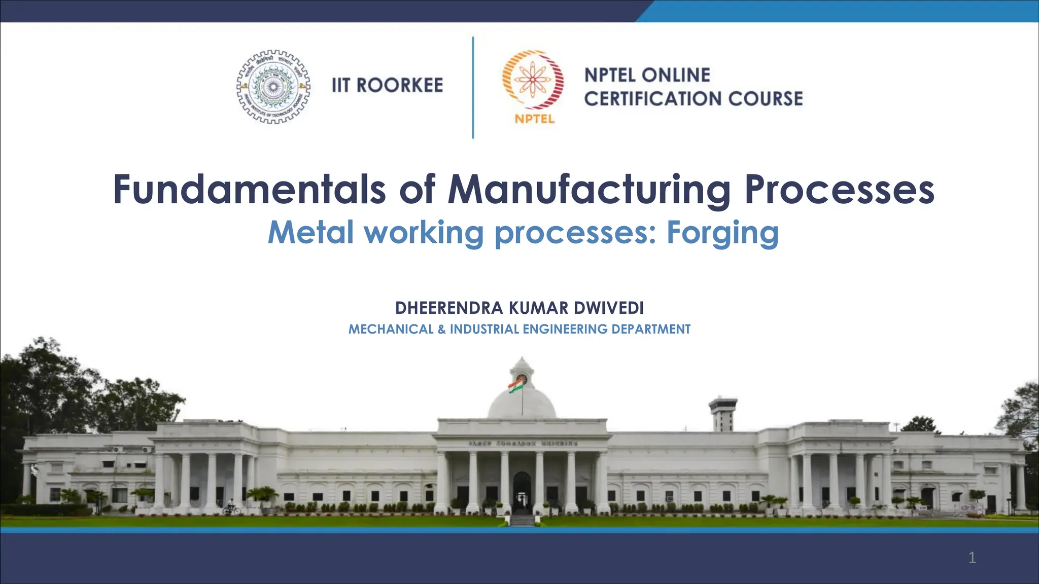 Fundamentals of Manufacturing Processes
Metal working processes: Forging
DHEERENDRA KUMAR DWIVEDI
MECHANICAL & INDUSTRIAL ENGINEERING DEPARTMENT
1
 