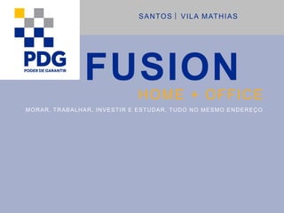 FUSION
HOME + OFFICE
SANTOS VILA MATHIAS
MORAR, TRABALHAR, INVESTIR E ESTUDAR, TUDO NO MESMO ENDEREÇO .
 