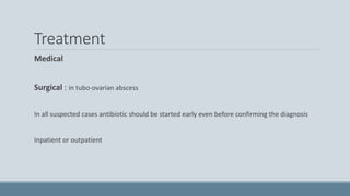 Treatment
Medical
Surgical : in tubo-ovarian abscess
In all suspected cases antibiotic should be started early even before confirming the diagnosis
Inpatient or outpatient
 