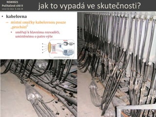 NSWI021
Počítačové sítě II
verze 4.0, lekce 8, slide 28
jak to vypadá ve skutečnosti?
• kabelovna
– místní smyčky kabelovnou pouze
„prochází“
• směřují k hlavnímu rozvaděči,
umístěnému o patro výše
 