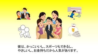 彼は、かっこいいし、スポーツもできるし、
やさしいし、お金持ちだから人気があります。
 