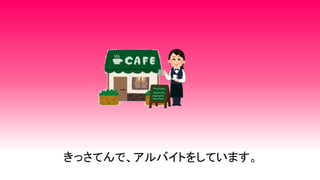 きっさてんで、アルバイトをしています。
 