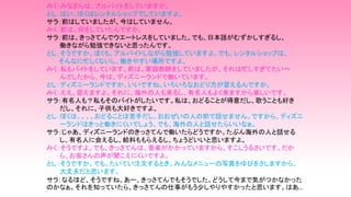 みく：みなさんは、アルバイトをしていますか。
とし：はい、ぼくはレンタルショップでしていますよ。
サラ：前はしていましたが、今はしていません。
みく：前は、何をしていたんですか。
サラ：前は、きっさてんでウエートレスをしていました。でも、日本語がむずかしすぎるし、
働きながら勉強できないと思ったんです。
とし：そうですか。ぼくも、アルバイトしながら勉強していますよ。でも、レンタルショップは、
そんなに忙しくないし、働きやすい場所ですよ。
みく：私もバイトをしています。前は、家庭教師をしていましたが、それは忙しすぎてたいへ
んでしたから、今は、ディズニーランドで働いています。
とし：ディズニーランドですか。いいですね。いろいろなおどり方が習えるんですか。
みく：ええ、習えますよ。それに、海外の人も来るし、有名人もよく来ますから楽しいです。
サラ：有名人も？私もそのバイトがしたいです。私は、おどることが得意だし、歌うことも好き
だし、それに、子供も大好きですよ。
とし：ぼくは。。。。おどることは苦手だし、おおぜいの人の前で話せません。ですから、ディズニ
ーランドはきっと働きにくいでしょう。でも、海外の人と話せたらいいなぁ。
サラ：じゃあ、ディズニーランドのきっさてんで働いたらどうですか。たぶん海外の人と話せる
し、有名人に会えるし、給料ももらえるし、ちょうどいいと思いますよ。
みく：そうですよ。でも、きっさてんは、音楽がかかっていますから、すこしうるさいです。だか
ら、お客さんの声が聞こえにくいですよ。
とし：そうですか。でも、たいてい注文するとき、みんなメニューの写真をゆびをさしますから、
大丈夫だと思います。
サラ：なるほど、そうですね。あー、きっさてんでもそうでした。どうして今まで気がつかなかった
のかなぁ。それを知っていたら、きっさてんの仕事がもう少しやりやすかったと思います。はあ…
 