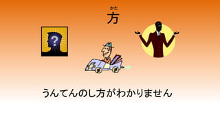 方
うんてんのし方がわかりません
かた
 