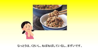 なっとうは、くさいし、ねばねばしているし、まずいです。
 