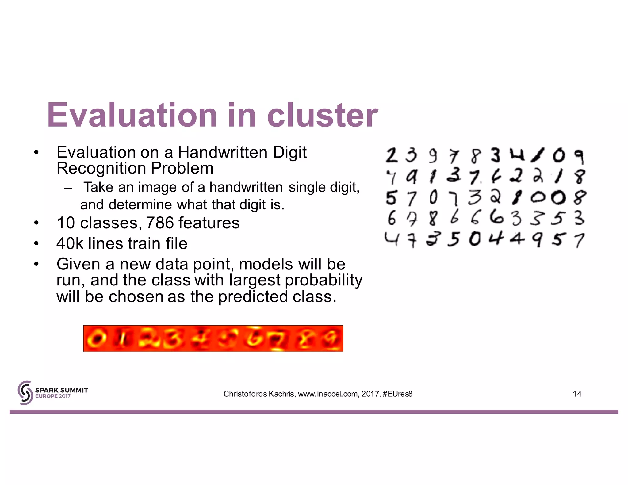 Evaluation in cluster
14Christoforos Kachris, www.inaccel.com, 2017, #EUres8
• Evaluation on a Handwritten Digit
Recognition Problem
– Take an image of a handwritten single digit,
and determine what that digit is.
• 10 classes, 786 features
• 40k lines train file
• Given a new data point, models will be
run, and the class with largest probability
will be chosen as the predicted class.
 