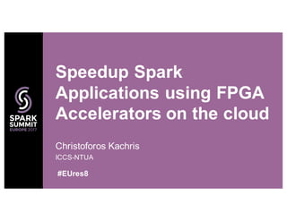 Christoforos Kachris
ICCS-NTUA
Speedup Spark
Applications using FPGA
Accelerators on the cloud
#EUres8
 