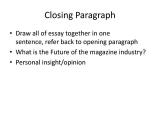 Closing Paragraph
• Draw all of essay together in one
  sentence, refer back to opening paragraph
• What is the Future of the magazine industry?
• Personal insight/opinion
 
