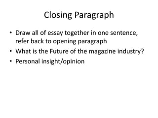 Closing Paragraph
• Draw all of essay together in one sentence,
  refer back to opening paragraph
• What is the Future of the magazine industry?
• Personal insight/opinion
 