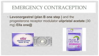 EMERGENCY CONTRACEPTION
• Levonorgestrel (plan B one step ) and the
progesterone receptor modulator ulipristal acetate (30
mg) Ella one@
 