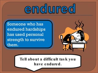 Tell about a difficult task you have endured. Someone who has endured hardships has used personal strength to survive them. 