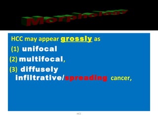 HCC may appear grossly as
(1) unifocal
(2) multifocal,
(3) diffusely
infiltrative/spreading cancer,
HCC
 
