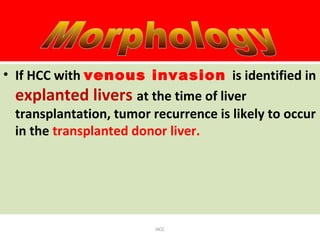• If HCC with venous invasion is identified in
explanted livers at the time of liver
transplantation, tumor recurrence is likely to occur
in the transplanted donor liver.
HCC
 