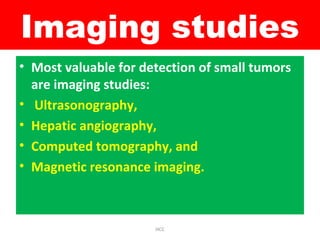 Imaging studies
• Most valuable for detection of small tumors
are imaging studies:
• Ultrasonography,
• Hepatic angiography,
• Computed tomography, and
• Magnetic resonance imaging.
HCC
 