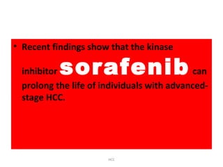 • Recent findings show that the kinase
inhibitor sorafenib can
prolong the life of individuals with advanced-
stage HCC.
HCC
 