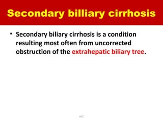 Secondary billiary cirrhosis
• Secondary biliary cirrhosis is a condition
resulting most often from uncorrected
obstruction of the extrahepatic biliary tree.
HCC
 