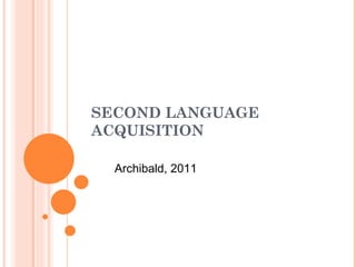 SECOND LANGUAGE
ACQUISITION

  Archibald, 2011
 