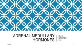 ADRENAL MEDULLARY
HORMONES
MLS 4
SEMESTER 2
2021
27/04/2024 1
 