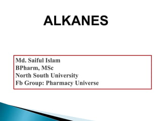 ALKANES
Md. Saiful Islam
BPharm, MSc
North South University
Fb Group: Pharmacy Universe
 