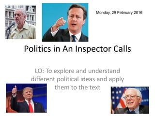 Politics in An Inspector Calls
LO: To explore and understand
different political ideas and apply
them to the text
Monday, 29 February 2016
 
