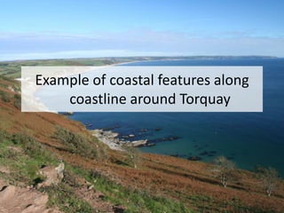 Example of coastal features along
coastline around Torquay
 