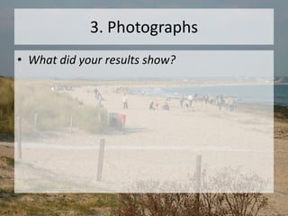 3. Photographs
• What did your results show?
 