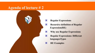 Agenda of lecture # 2
 Regular Expressions
 Recursive definition of Regular
Expression(RE)
 Why use Regular Expressions
 Regular Expressions: Different
languagesTypes
 RE Examples
3
 
