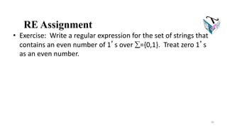 RE Assignment
• Exercise: Write a regular expression for the set of strings that
contains an even number of 1’s over ={0,1}. Treat zero 1’s
as an even number.
30
 