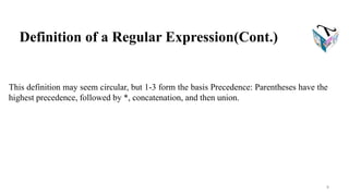 This definition may seem circular, but 1-3 form the basis Precedence: Parentheses have the
highest precedence, followed by *, concatenation, and then union.
Definition of a Regular Expression(Cont.)
8
 