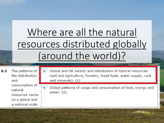 Where are all the natural
resources distributed globally
(around the world)?
 