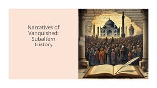 Narratives of
Vanquished:
Subaltern
History
 