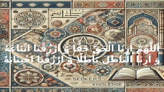 ٗ‫ه‬َ‫ع‬‫ا‬َ‫ب‬ِّ‫ت‬‫ا‬ ‫ا‬َ‫ن‬ْ‫ق‬ُ‫ز‬ْ‫ار‬ َّ‫و‬ ‫ا‬ًّ‫ق‬َ‫ح‬ َّ‫ق‬َ‫ح‬ْ‫ال‬ ‫ا‬َ‫ن‬ِ‫ر‬َ‫ا‬ َّ‫م‬ُ‫ه‬ّٰ‫لل‬َ‫ا‬
ٗ‫ه‬َ‫ب‬‫ا‬َ‫ن‬ِ‫ت‬ْ‫ج‬‫ا‬ ‫ا‬َ‫ن‬ْ‫ق‬ُ‫ز‬ْ‫ار‬ َّ‫و‬ ‫اًل‬ِ‫ط‬‫ا‬َ‫ب‬ َ‫ل‬ِ‫ط‬‫ا‬َ‫ب‬ْ‫ال‬ ‫ا‬َ‫ن‬ِ‫ر‬َ‫ا‬ َ‫و‬
 