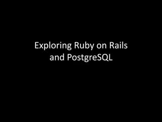 Exploring Ruby on Rails
and PostgreSQL
 