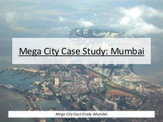 Mega City Case Study: Mumbai
Mega City Case Study: Mumbai
 