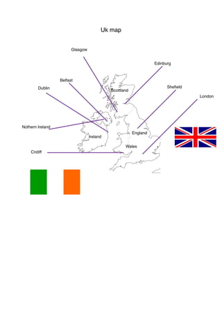 Uk map
London
Sheﬁeld
Edinburg
Cridiff
Wales
Scottland
Belfast
England
Dublin
Glasgow
Ireland
Nothern Ireland
 