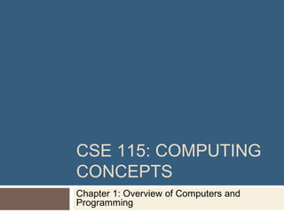 CSE 115: COMPUTING
CONCEPTS
Chapter 1: Overview of Computers and
Programming
 