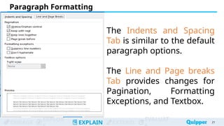 ENGAGE
EXPLOR
EXPLAIN EXTEND
EVALUAT
The Indents and Spacing
Tab is similar to the default
paragraph options.
The Line and Page breaks
Tab provides changes for
Pagination, Formatting
Exceptions, and Textbox.
Paragraph Formatting
21
21
 