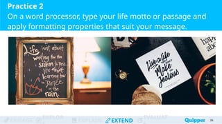 ENGAGE
EXPLOR
EXPLAIN EXTEND
EVALUAT
Practice 2
On a word processor, type your life motto or passage and
apply formatting properties that suit your message.
26
 